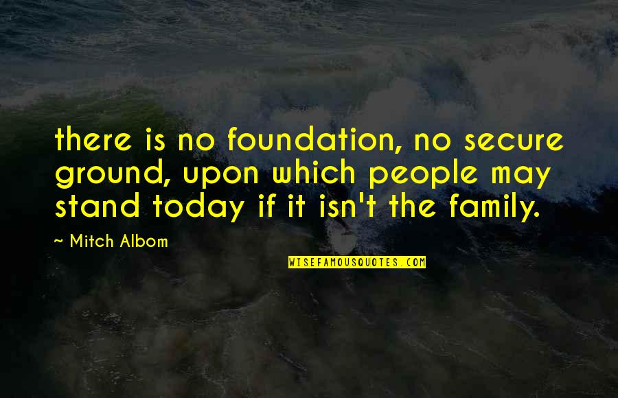 Stand By Your Family Quotes By Mitch Albom: there is no foundation, no secure ground, upon Stand By Your Family Quotes By Mitch Albom: there is no foundation, no secure ground, upon