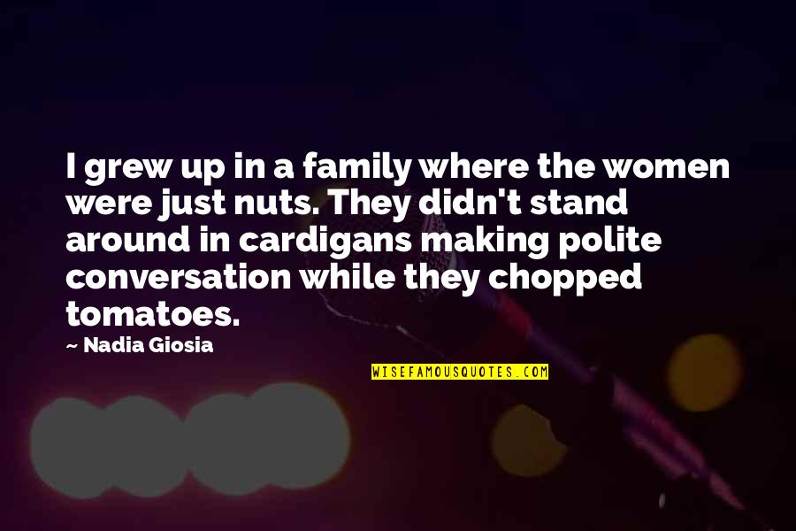 Stand By Your Family Quotes By Nadia Giosia: I grew up in a family where the Stand By Your Family Quotes By Nadia Giosia: I grew up in a family where the