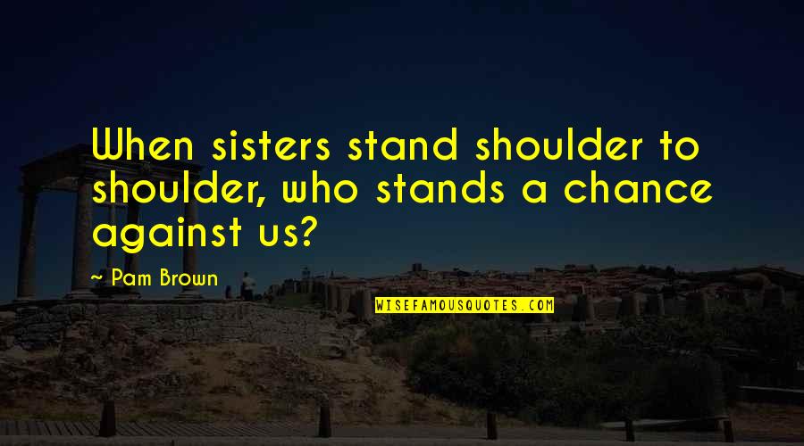 Stand By Your Family Quotes By Pam Brown: When sisters stand shoulder to shoulder, who stands