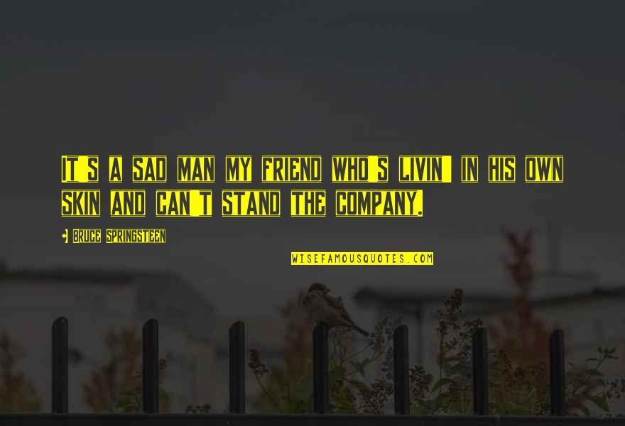 Stand By Your Friend Quotes By Bruce Springsteen: It's a sad man my friend who's livin' Stand By Your Friend Quotes By Bruce Springsteen: It's a sad man my friend who's livin'