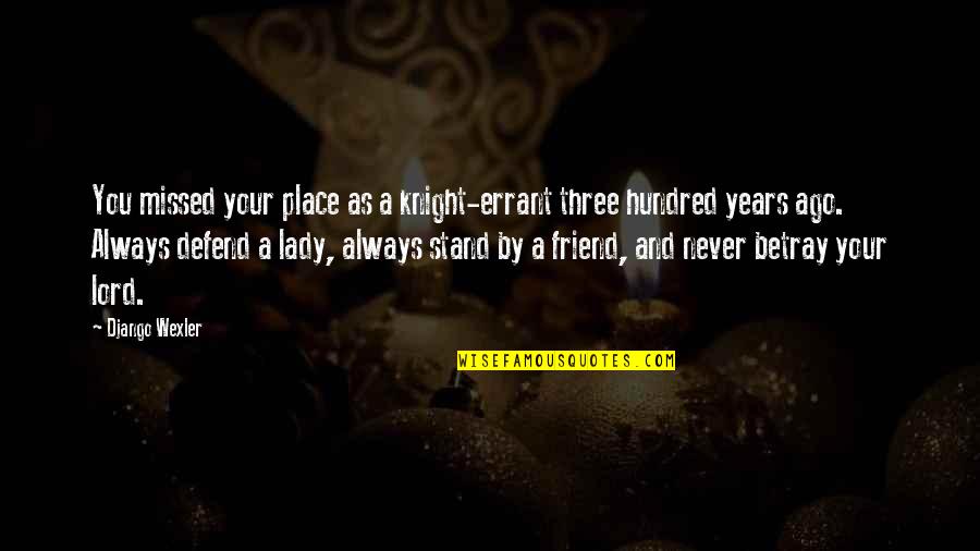 Stand By Your Friend Quotes By Django Wexler: You missed your place as a knight-errant three Stand By Your Friend Quotes By Django Wexler: You missed your place as a knight-errant three