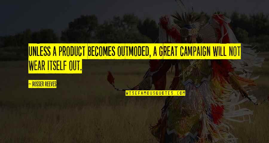 Stand By Your Friend Quotes By Rosser Reeves: Unless a product becomes outmoded, a great campaign