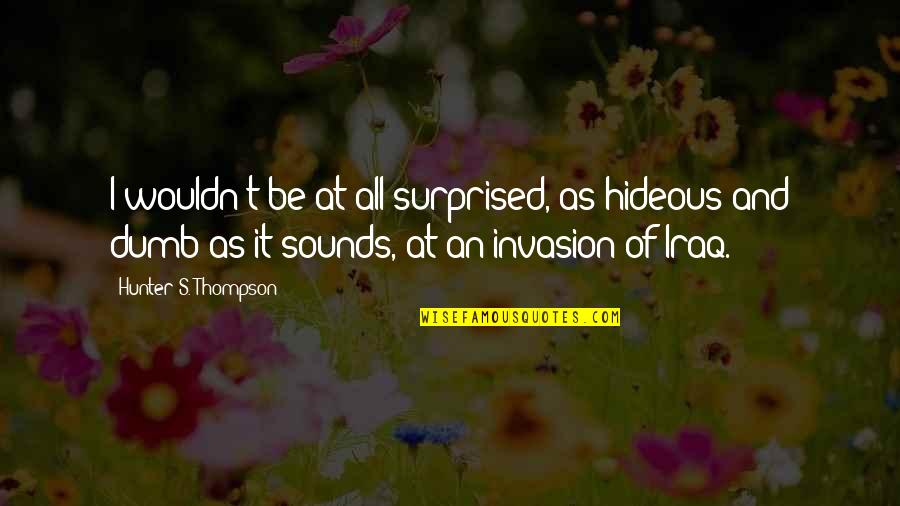 Stand By Your Side Love Quotes By Hunter S. Thompson: I wouldn't be at all surprised, as hideous Stand By Your Side Love Quotes By Hunter S. Thompson: I wouldn't be at all surprised, as hideous
