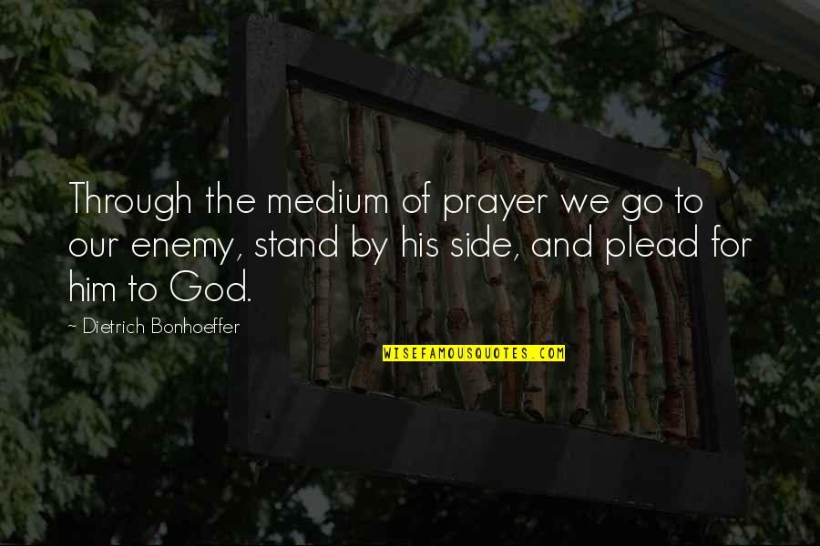 Stand By Your Side Quotes By Dietrich Bonhoeffer: Through the medium of prayer we go to