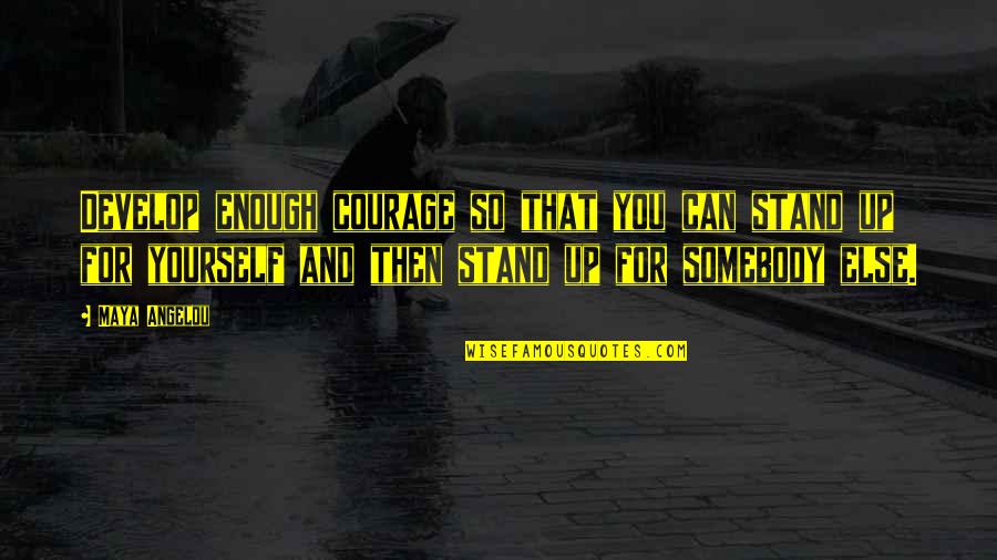 Stand By Yourself Quotes By Maya Angelou: Develop enough courage so that you can stand