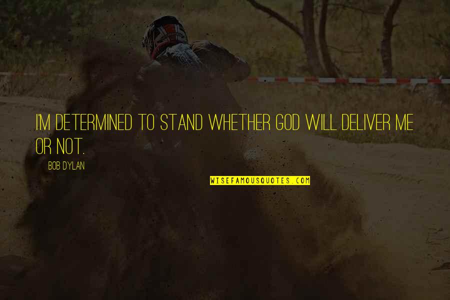 Stand Deliver Quotes By Bob Dylan: I'm determined to stand whether God will deliver