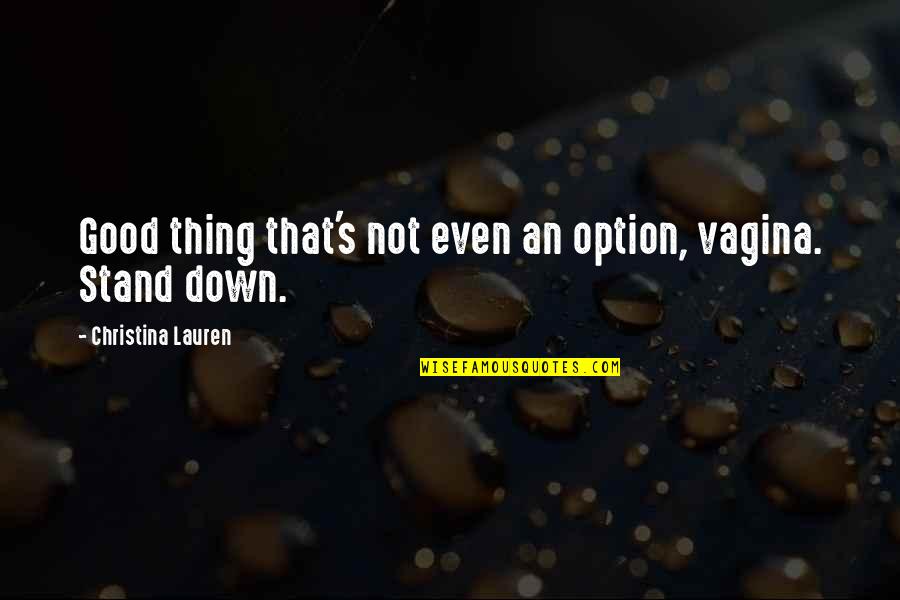 Stand Down Quotes By Christina Lauren: Good thing that's not even an option, vagina. Stand Down Quotes By Christina Lauren: Good thing that's not even an option, vagina.