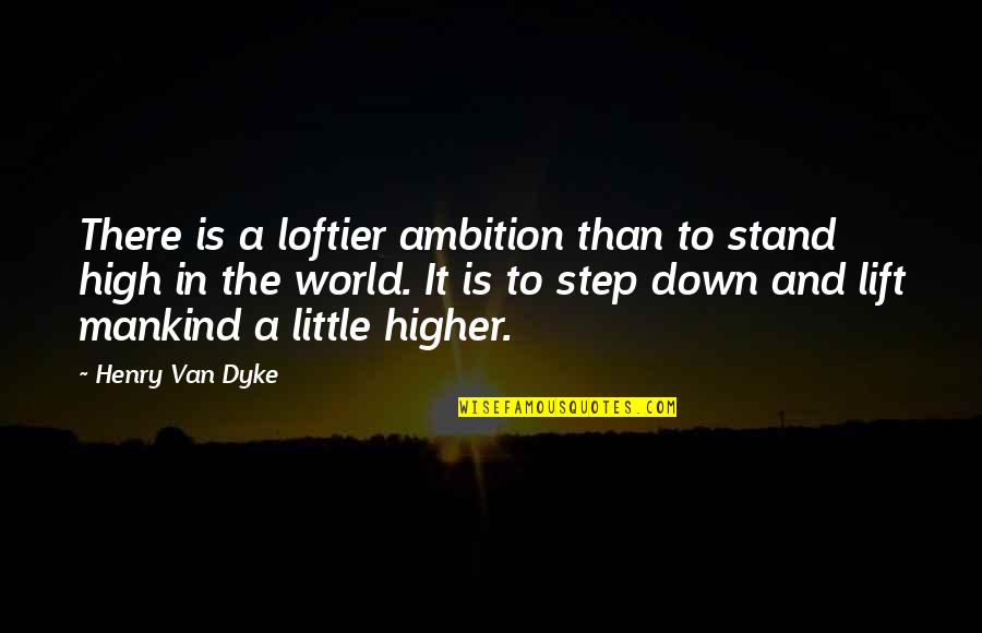 Stand Down Quotes By Henry Van Dyke: There is a loftier ambition than to stand Stand Down Quotes By Henry Van Dyke: There is a loftier ambition than to stand