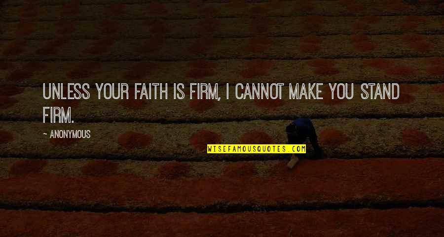 Stand Firm In Faith Quotes By Anonymous: Unless your faith is firm, I cannot make