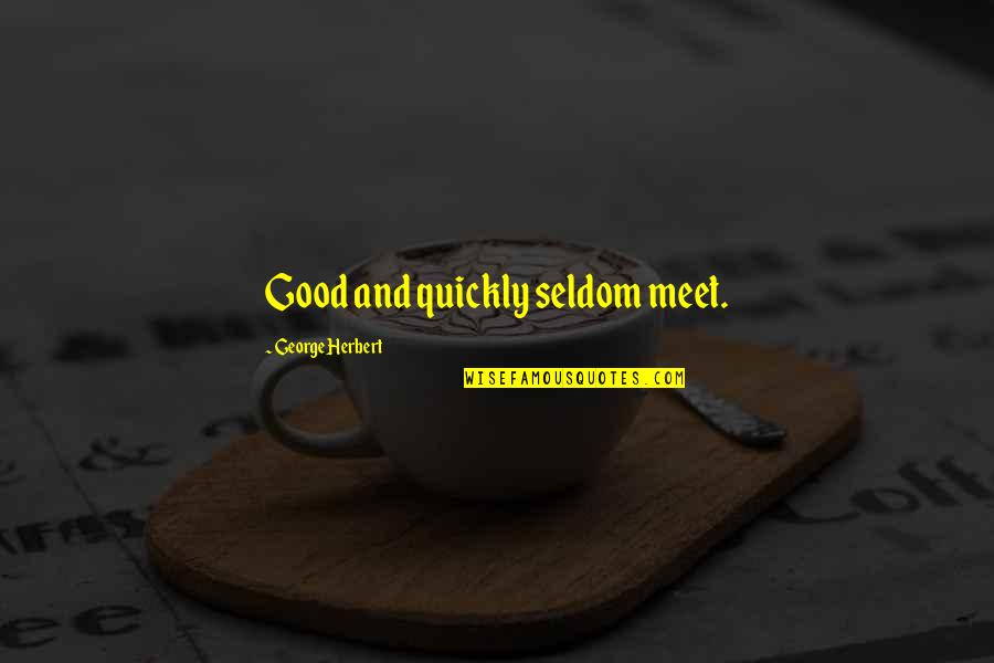 Stand Firm In Faith Quotes By George Herbert: Good and quickly seldom meet. Stand Firm In Faith Quotes By George Herbert: Good and quickly seldom meet.
