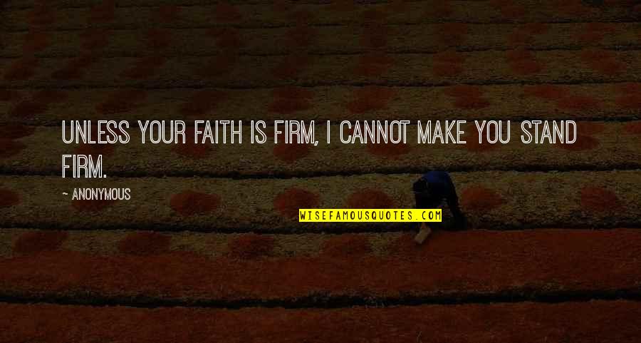 Stand Firm In Your Faith Quotes By Anonymous: Unless your faith is firm, I cannot make