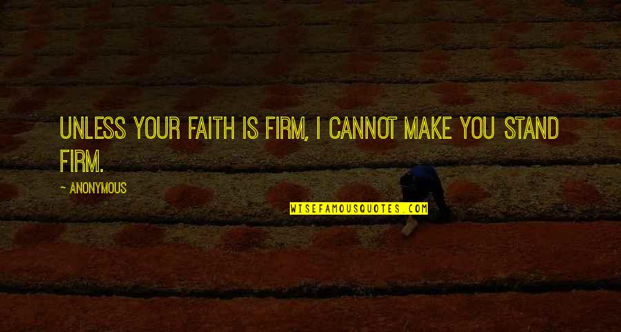 Stand Firm Quotes By Anonymous: Unless your faith is firm, I cannot make