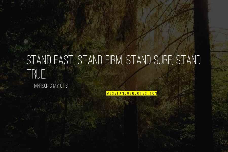 Stand Firm Quotes By Harrison Gray Otis: Stand Fast, Stand Firm, Stand Sure, Stand True.