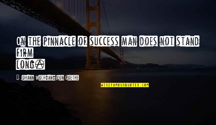 Stand Firm Quotes By Johann Wolfgang Von Goethe: On the pinnacle of success man does not