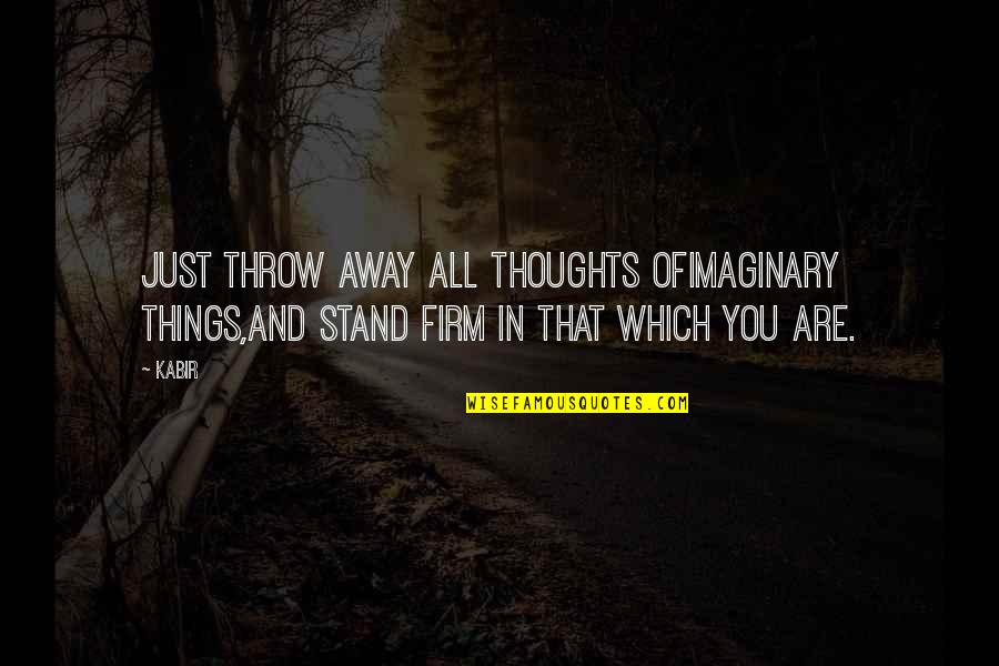 Stand Firm Quotes By Kabir: Just throw away all thoughts ofimaginary things,and stand