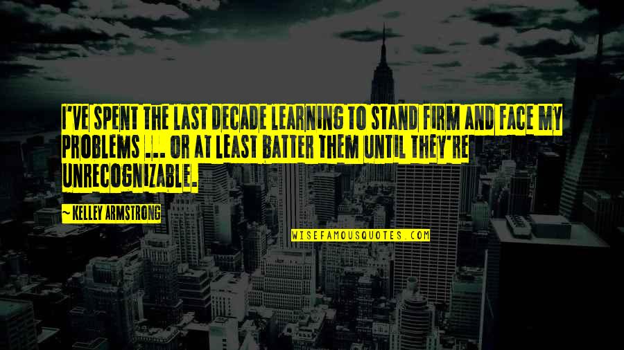 Stand Firm Quotes By Kelley Armstrong: I've spent the last decade learning to stand