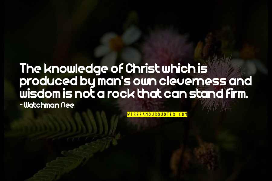 Stand Firm Quotes By Watchman Nee: The knowledge of Christ which is produced by