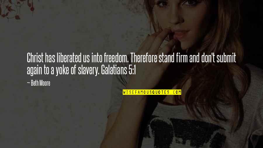 Stand For Freedom Quotes By Beth Moore: Christ has liberated us into freedom. Therefore stand Stand For Freedom Quotes By Beth Moore: Christ has liberated us into freedom. Therefore stand