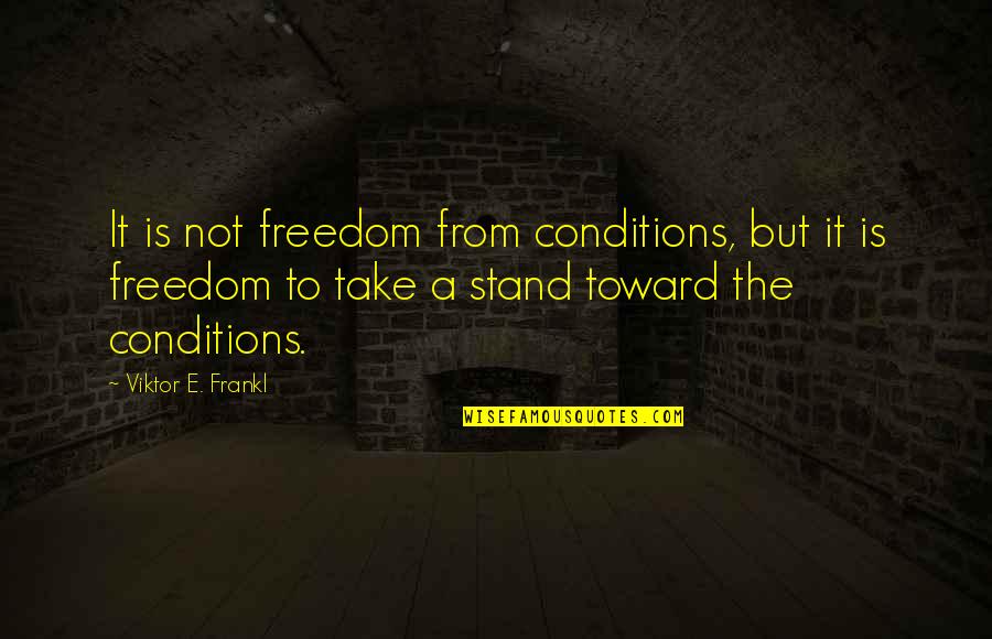 Stand For Freedom Quotes By Viktor E. Frankl: It is not freedom from conditions, but it
