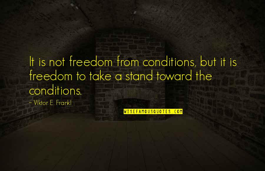 Stand For Freedom Quotes By Viktor E. Frankl: It is not freedom from conditions, but it Stand For Freedom Quotes By Viktor E. Frankl: It is not freedom from conditions, but it