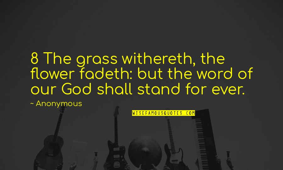Stand For God Quotes By Anonymous: 8 The grass withereth, the flower fadeth: but
