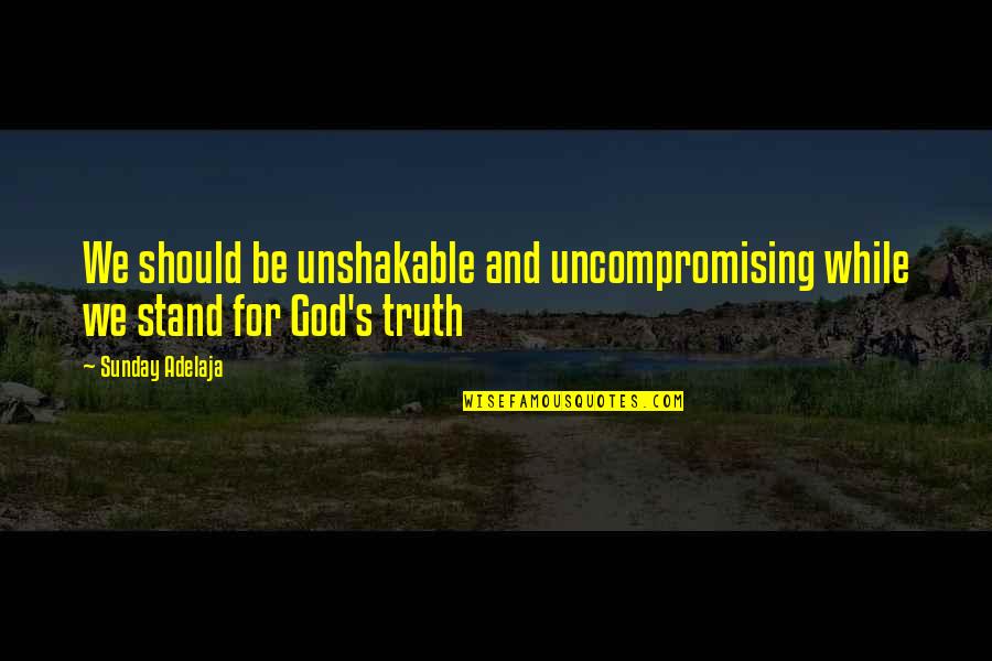 Stand For God Quotes By Sunday Adelaja: We should be unshakable and uncompromising while we