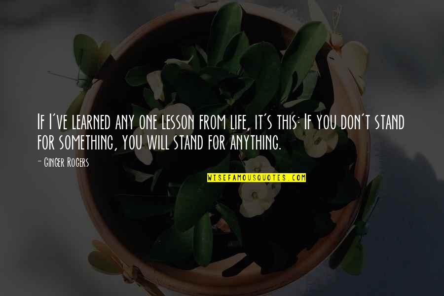 Stand For Life Quotes By Ginger Rogers: If I've learned any one lesson from life, Stand For Life Quotes By Ginger Rogers: If I've learned any one lesson from life,