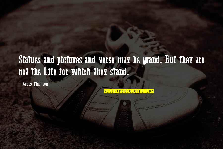 Stand For Life Quotes By James Thomson: Statues and pictures and verse may be grand, Stand For Life Quotes By James Thomson: Statues and pictures and verse may be grand,