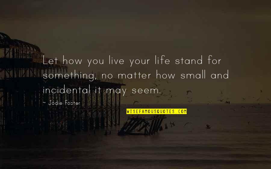 Stand For Life Quotes By Jodie Foster: Let how you live your life stand for