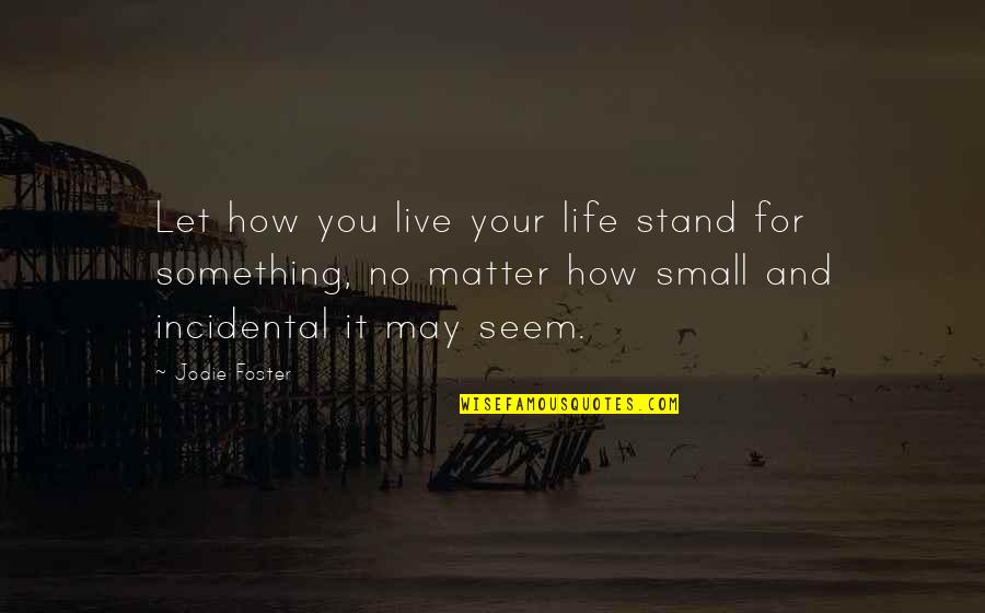 Stand For Life Quotes By Jodie Foster: Let how you live your life stand for Stand For Life Quotes By Jodie Foster: Let how you live your life stand for