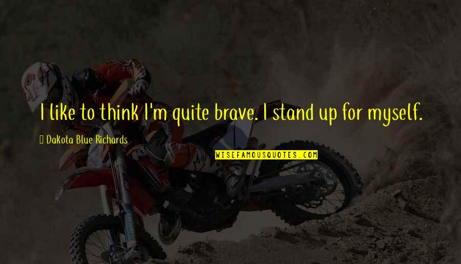 Stand For Myself Quotes By Dakota Blue Richards: I like to think I'm quite brave. I