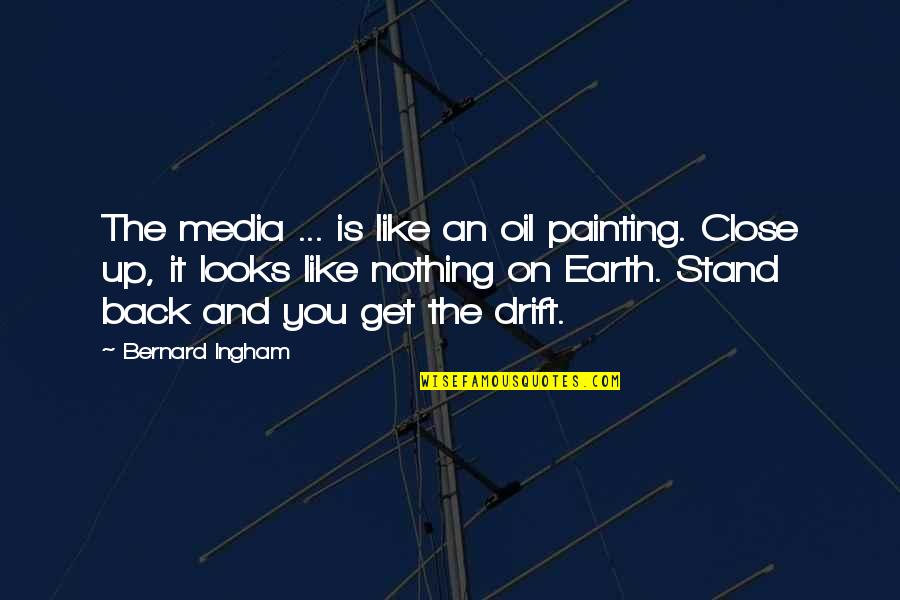 Stand For Nothing Quotes By Bernard Ingham: The media ... is like an oil painting.