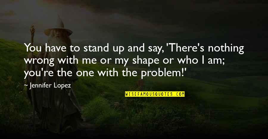 Stand For Nothing Quotes By Jennifer Lopez: You have to stand up and say, 'There's