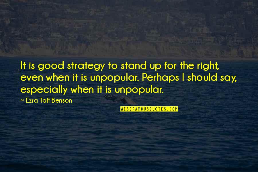 Stand For Right Quotes By Ezra Taft Benson: It is good strategy to stand up for