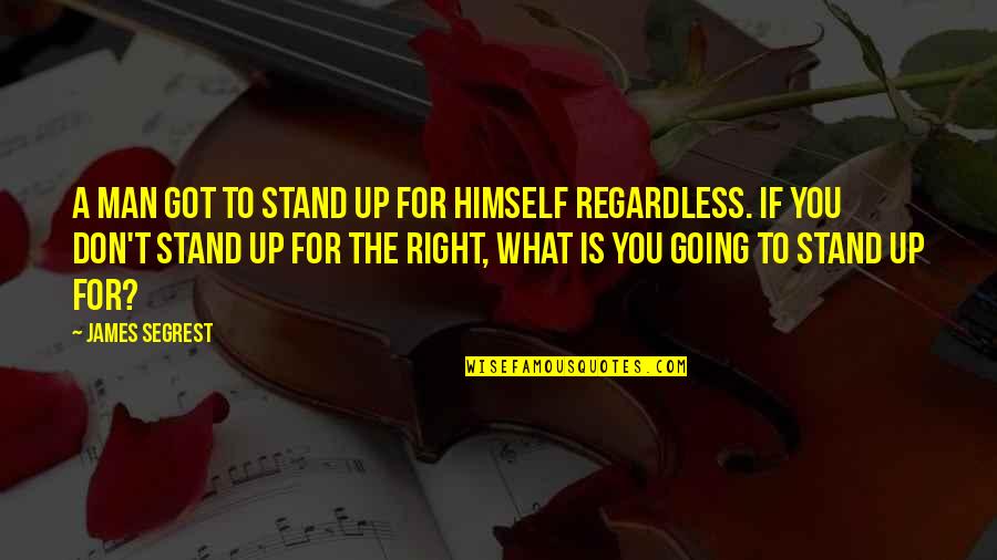 Stand For Right Quotes By James Segrest: A man got to stand up for himself