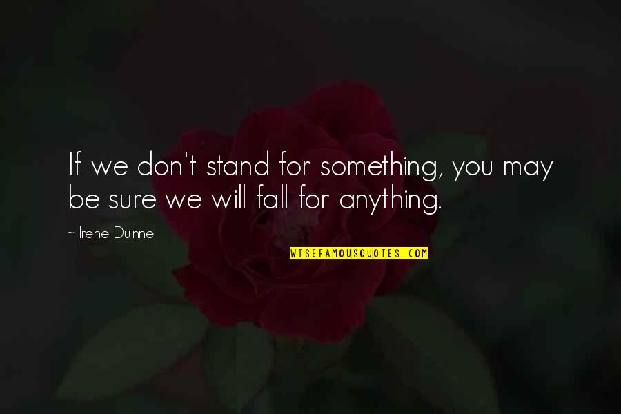 Stand For Something Or Fall For Anything Quotes By Irene Dunne: If we don't stand for something, you may