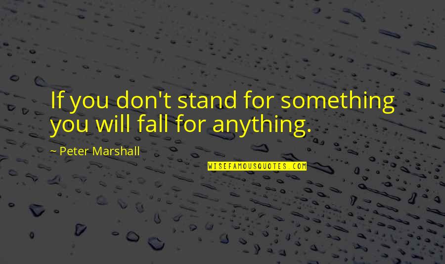 Stand For Something Or Fall For Anything Quotes By Peter Marshall: If you don't stand for something you will