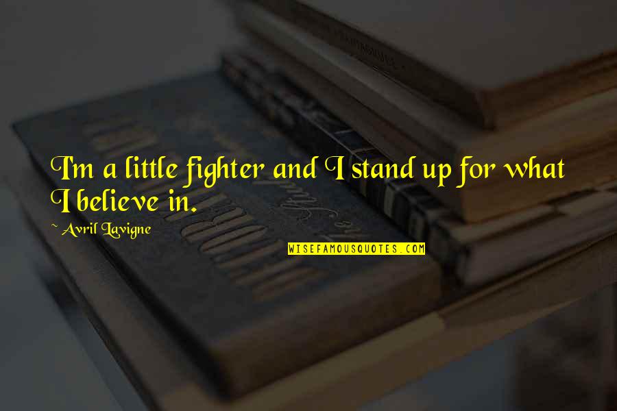 Stand For What You Believe In Quotes By Avril Lavigne: I'm a little fighter and I stand up