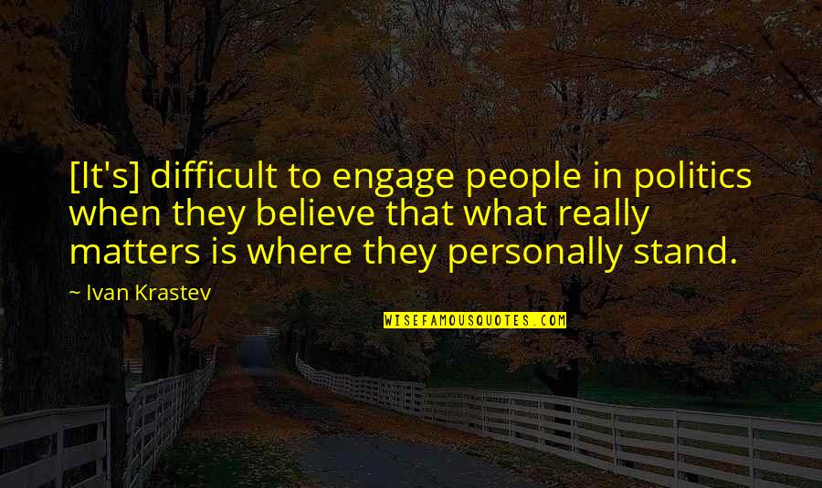 Stand For What You Believe In Quotes By Ivan Krastev: [It's] difficult to engage people in politics when