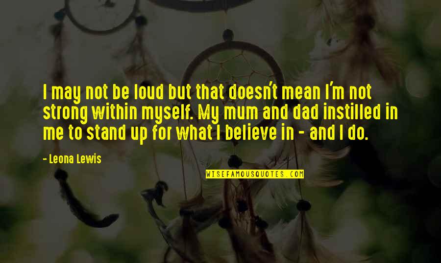 Stand For What You Believe In Quotes By Leona Lewis: I may not be loud but that doesn't