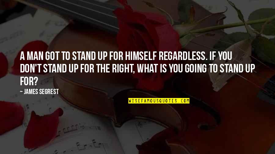Stand For What's Right Quotes By James Segrest: A man got to stand up for himself