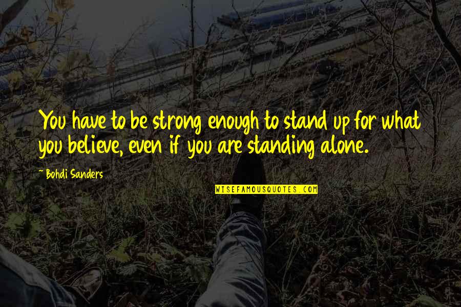 Stand For You Quotes By Bohdi Sanders: You have to be strong enough to stand Stand For You Quotes By Bohdi Sanders: You have to be strong enough to stand