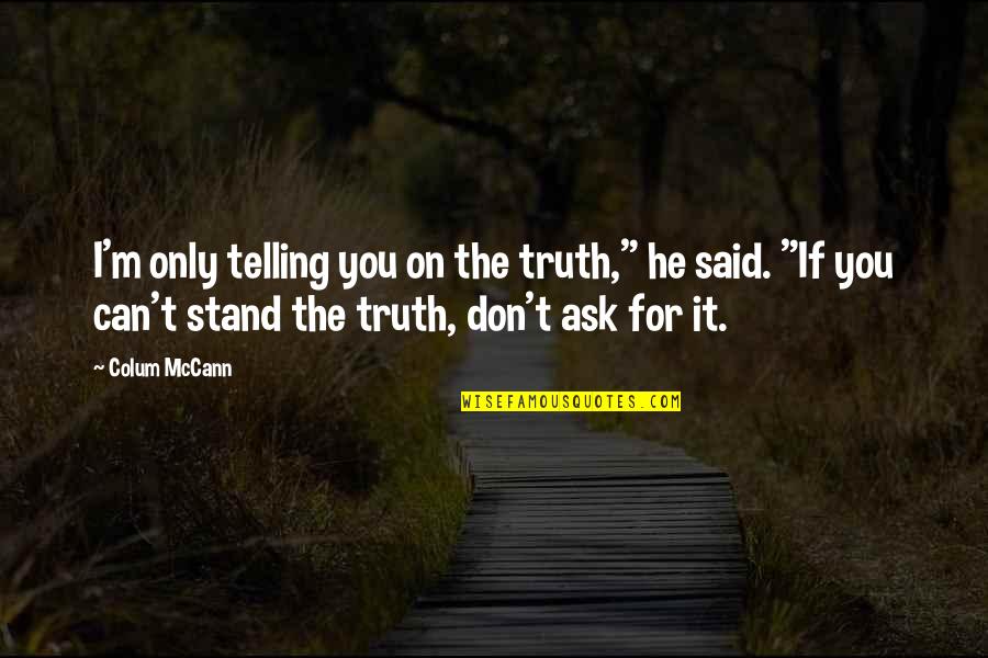 Stand For You Quotes By Colum McCann: I'm only telling you on the truth," he Stand For You Quotes By Colum McCann: I'm only telling you on the truth," he