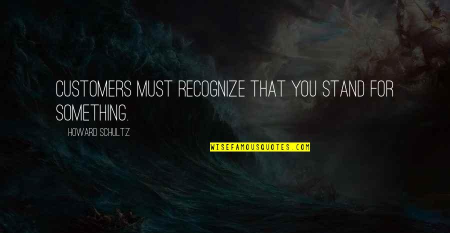 Stand For You Quotes By Howard Schultz: Customers must recognize that you stand for something. Stand For You Quotes By Howard Schultz: Customers must recognize that you stand for something.