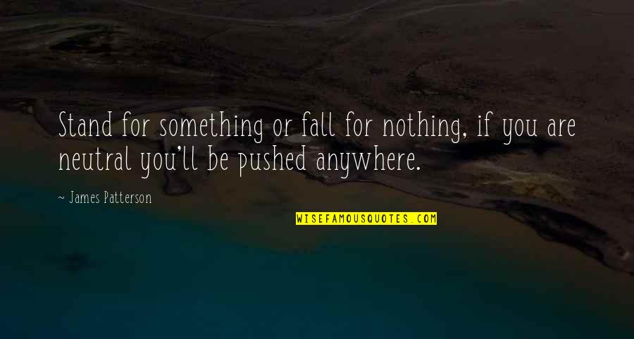 Stand For You Quotes By James Patterson: Stand for something or fall for nothing, if Stand For You Quotes By James Patterson: Stand for something or fall for nothing, if