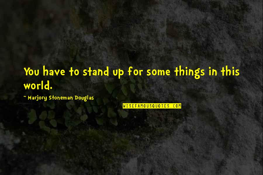Stand For You Quotes By Marjory Stoneman Douglas: You have to stand up for some things Stand For You Quotes By Marjory Stoneman Douglas: You have to stand up for some things