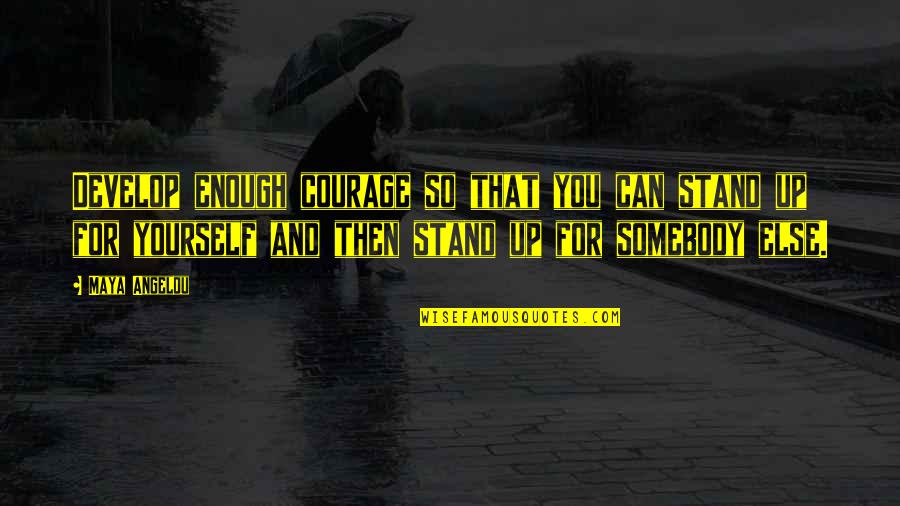 Stand For You Quotes By Maya Angelou: Develop enough courage so that you can stand Stand For You Quotes By Maya Angelou: Develop enough courage so that you can stand