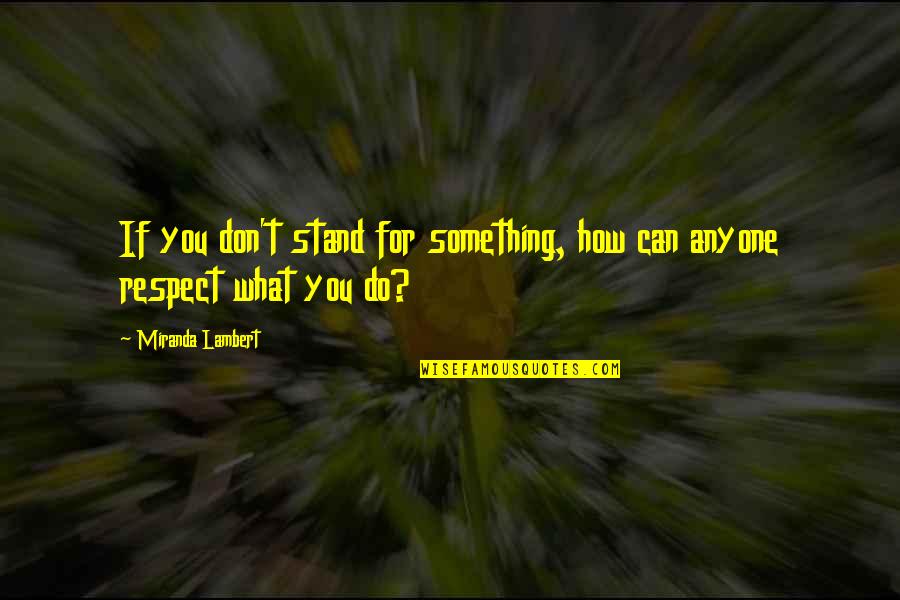 Stand For You Quotes By Miranda Lambert: If you don't stand for something, how can Stand For You Quotes By Miranda Lambert: If you don't stand for something, how can