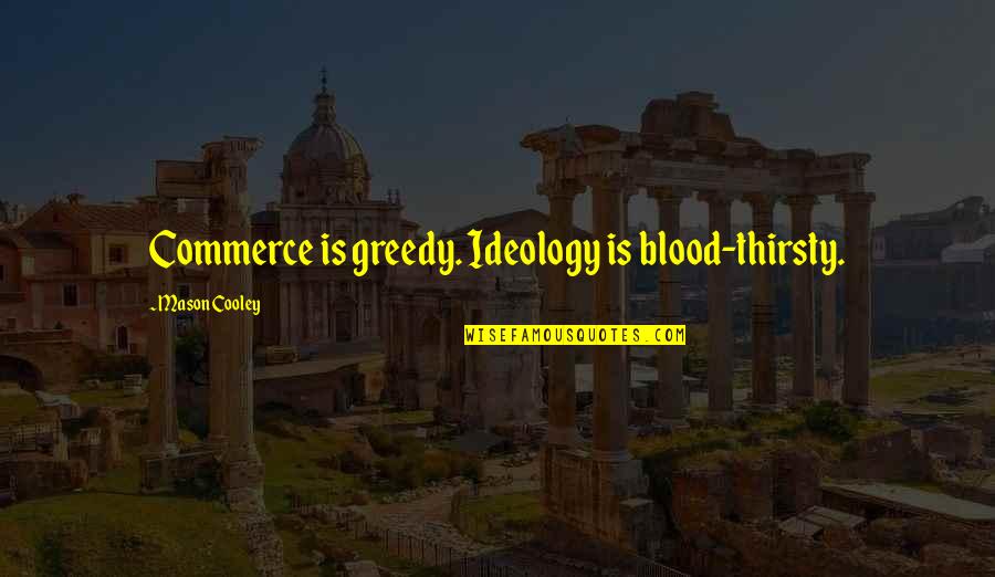 Stand In My Shoes Quotes By Mason Cooley: Commerce is greedy. Ideology is blood-thirsty.