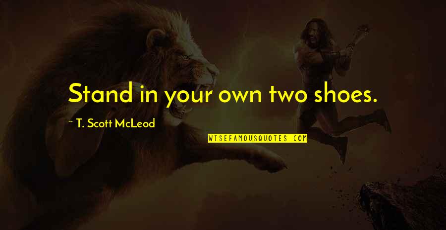 Stand In My Shoes Quotes By T. Scott McLeod: Stand in your own two shoes.